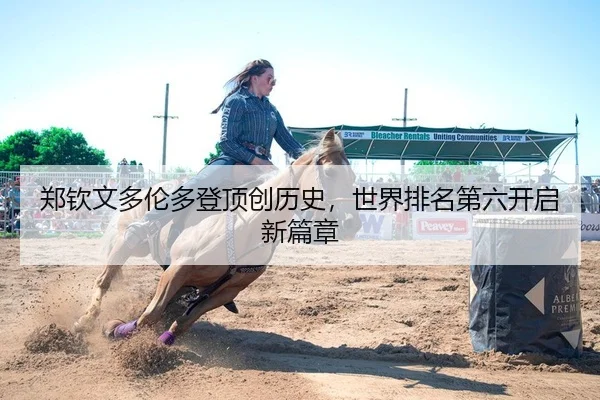 郑钦文多伦多登顶创历史，世界排名第六开启新篇章